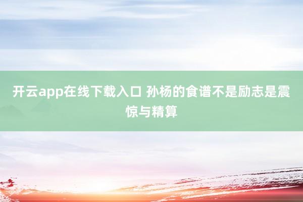 开云app在线下载入口 孙杨的食谱不是励志是震惊与精算