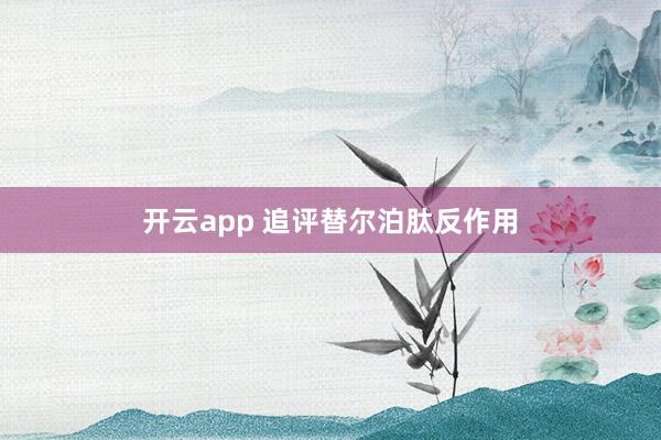 开云app 追评替尔泊肽反作用