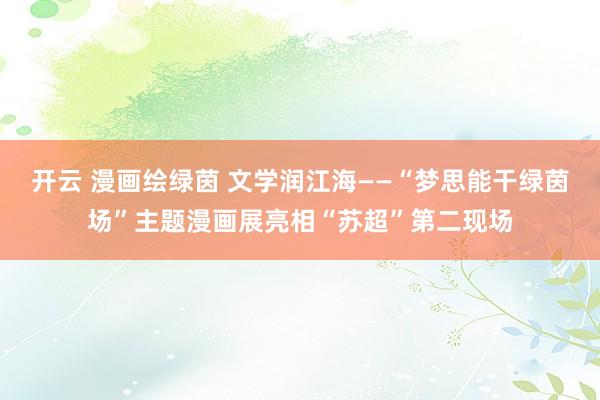 开云 漫画绘绿茵 文学润江海——“梦思能干绿茵场”主题漫画展亮相“苏超”第二现场