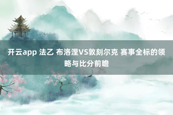 开云app 法乙 布洛涅VS敦刻尔克 赛事全标的领略与比分前瞻