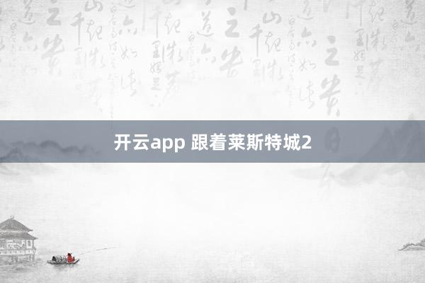 开云app 跟着莱斯特城2