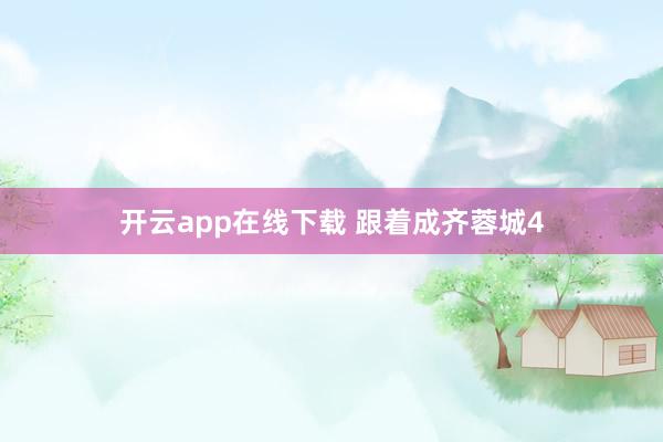 开云app在线下载 跟着成齐蓉城4