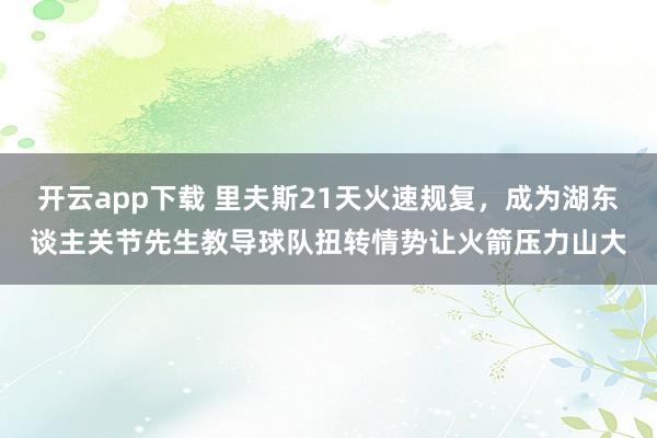 开云app下载 里夫斯21天火速规复，成为湖东谈主关节先生教导球队扭转情势让火箭压力山大