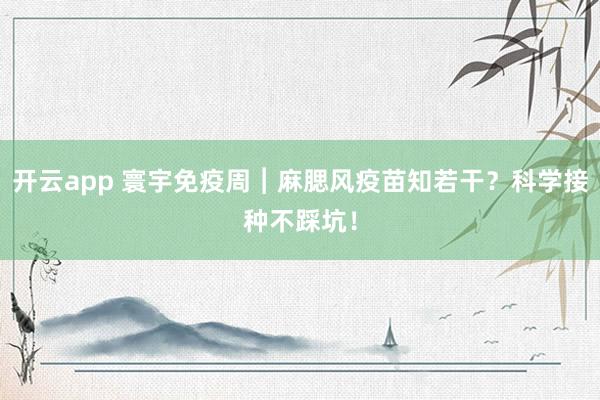 开云app 寰宇免疫周︱麻腮风疫苗知若干？科学接种不踩坑！