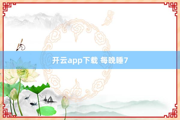 开云app下载 每晚睡7