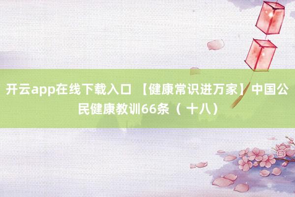 开云app在线下载入口 【健康常识进万家】中国公民健康教训66条（ 十八）