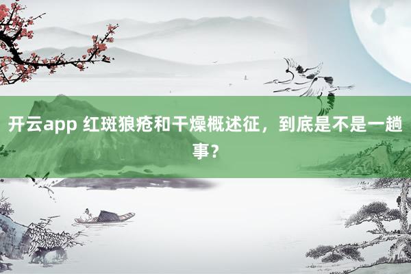 开云app 红斑狼疮和干燥概述征，到底是不是一趟事？