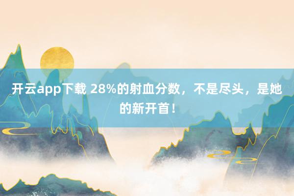 开云app下载 28%的射血分数，不是尽头，是她的新开首！