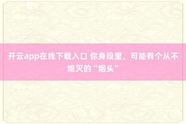 开云app在线下载入口 你身段里，可能有个从不熄灭的“烟头”