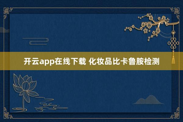开云app在线下载 化妆品比卡鲁胺检测