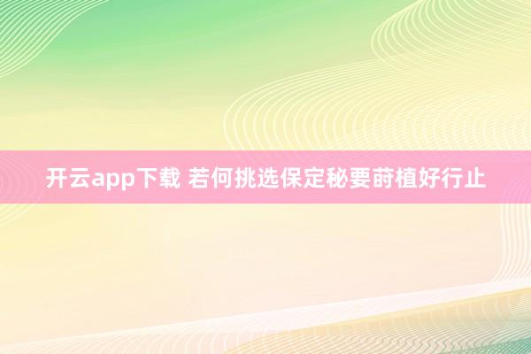 开云app下载 若何挑选保定秘要莳植好行止