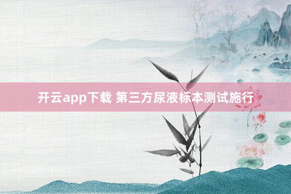 开云app下载 第三方尿液标本测试施行