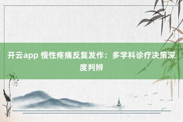 开云app 慢性疼痛反复发作：多学科诊疗决策深度判辨