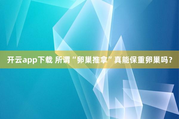 开云app下载 所谓“卵巢推拿”真能保重卵巢吗？