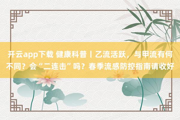 开云app下载 健康科普丨乙流活跃，<a href=