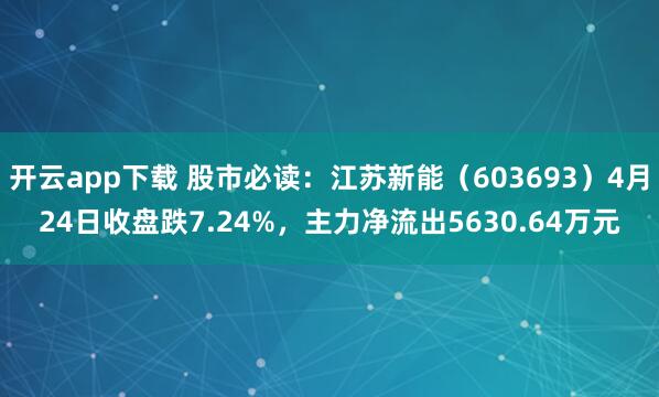 开云app下载 股市必读：江苏新能（603693）4月24日收盘跌7.24%，主力净流出5630.64万元