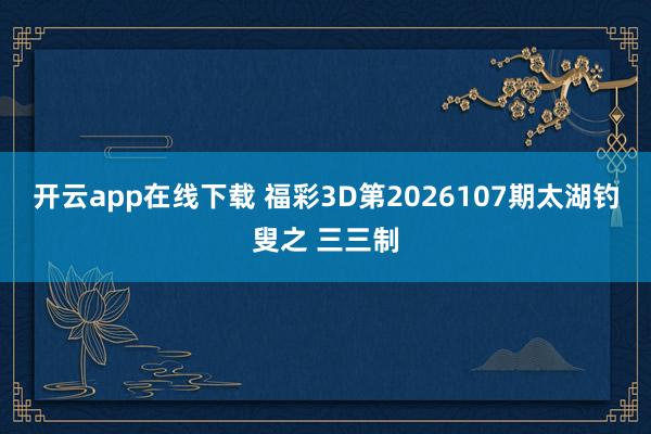 开云app在线下载 福彩3D第2026107期太湖钓叟之 三三制