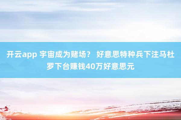 开云app 宇宙成为赌场？ 好意思特种兵下注马杜罗下台赚钱40万好意思元