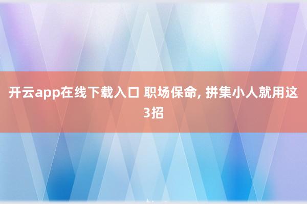 开云app在线下载入口 职场保命, 拼集小人就用这3招