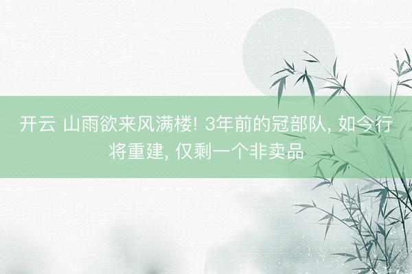 开云 山雨欲来风满楼! 3年前的冠部队， 如今行将重建， 仅剩一个非卖品