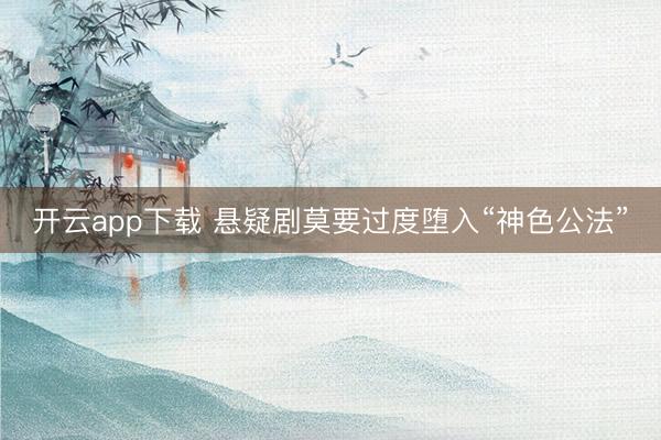 开云app下载 悬疑剧莫要过度堕入“神色公法”