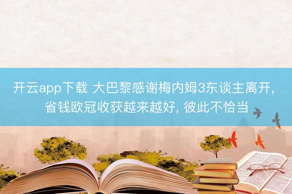开云app下载 大巴黎感谢梅内姆3东谈主离开， 省钱欧冠收获越来越好， 彼此不恰当