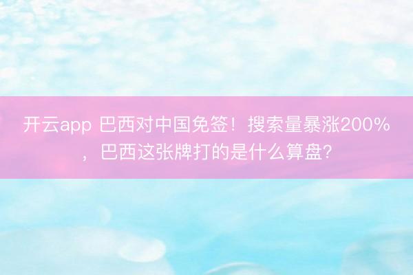 开云app 巴西对中国免签！搜索量暴涨200%，<a href=